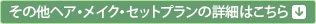 その他ヘア・メイクセットプランの詳細はこちら